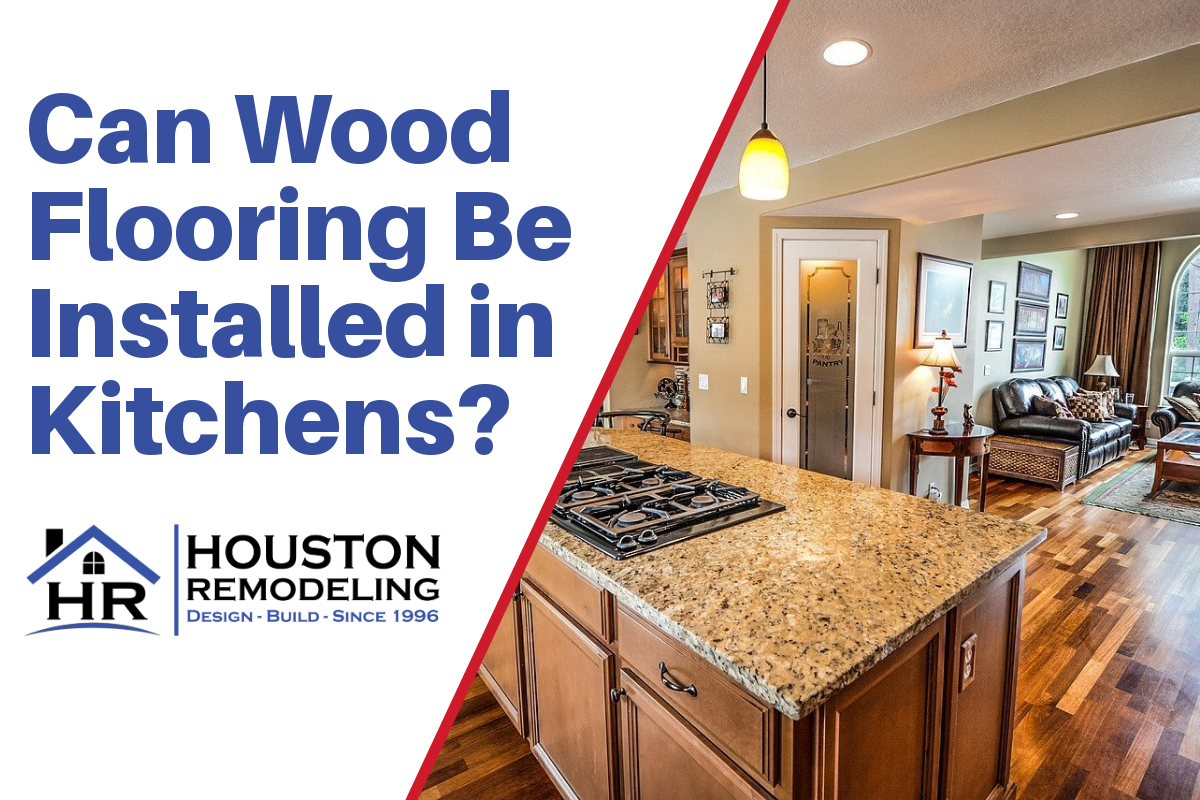 Can Wood Flooring Be Installed In Kitchens Houston Remodeling